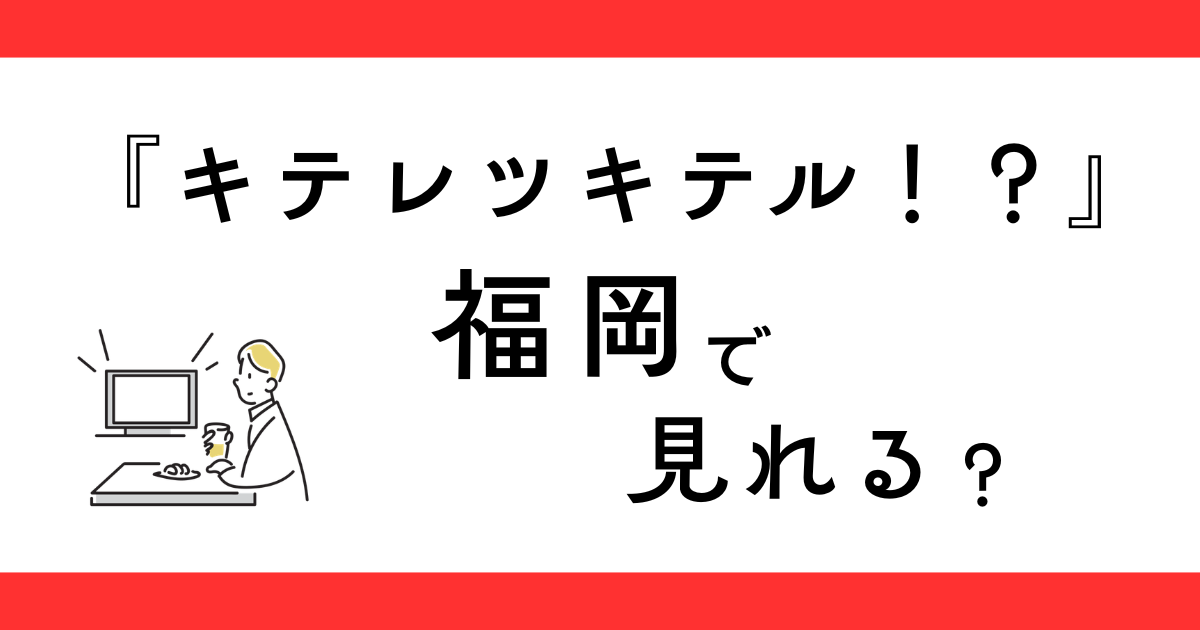 『キテレツキテル！？』福岡で放送される？