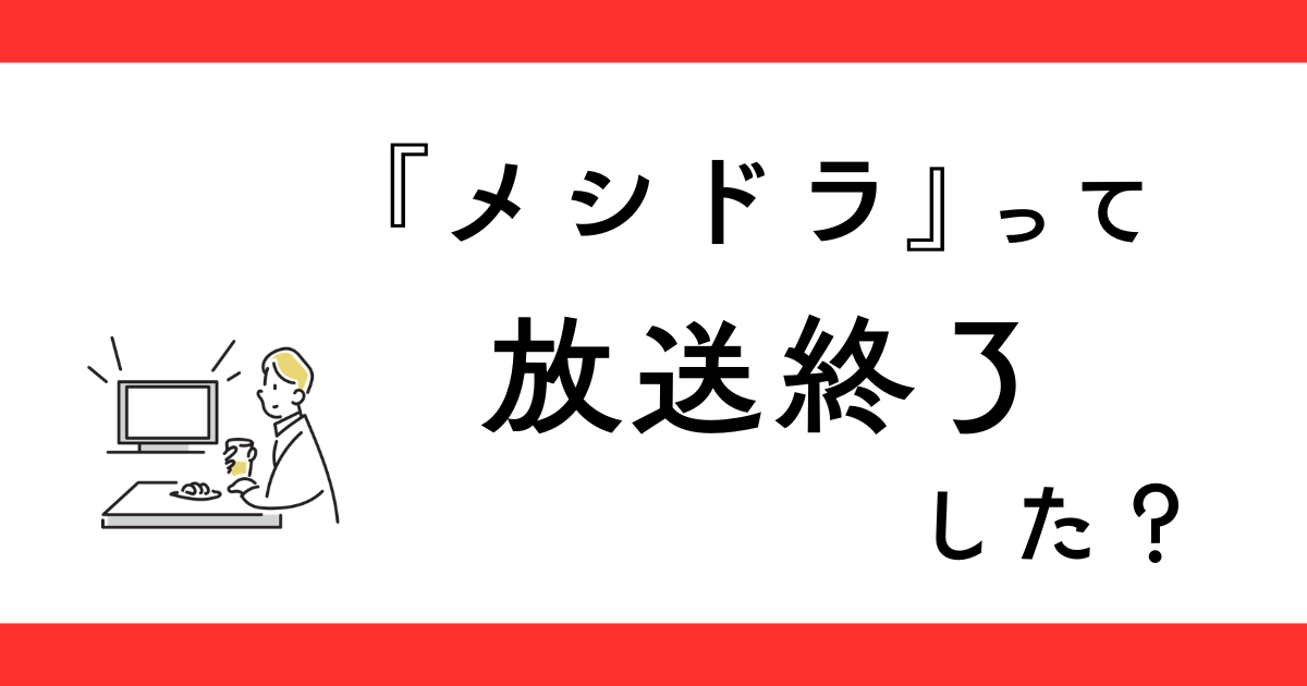 『メシドラ』が終了した？