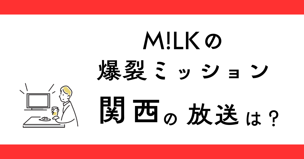 『M!LKの爆裂ミッション』関西で見られる？