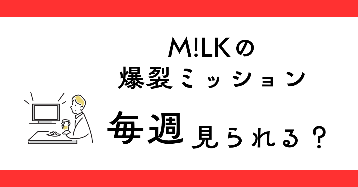 M!LKの爆裂ミッション 毎週見られる？