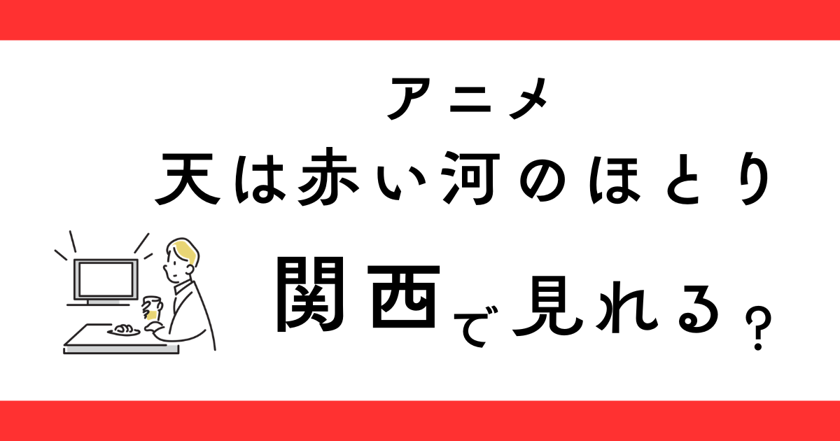 アニメ天は赤い河のほとり 関西で見れる？