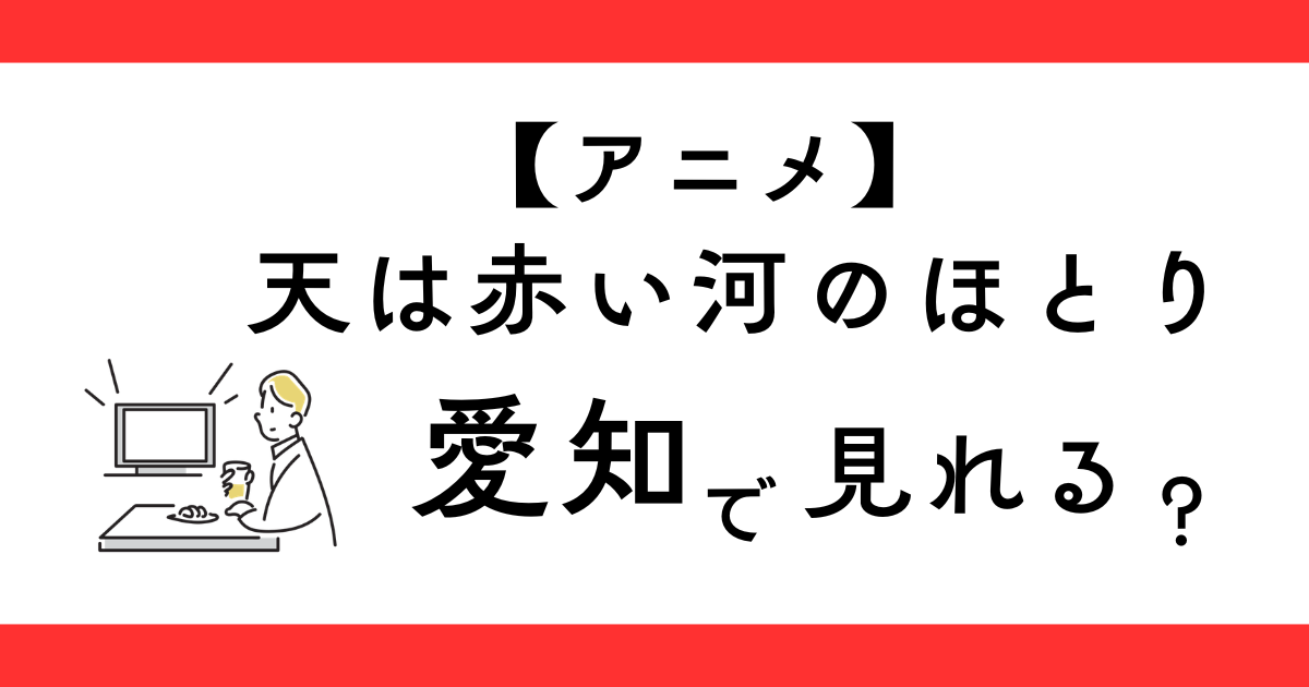 アニメ天は赤い河のほとり 愛知で見られる？