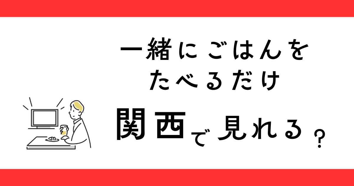 一緒にご飯を食べるだけ（ドラマ）関西で見れる？