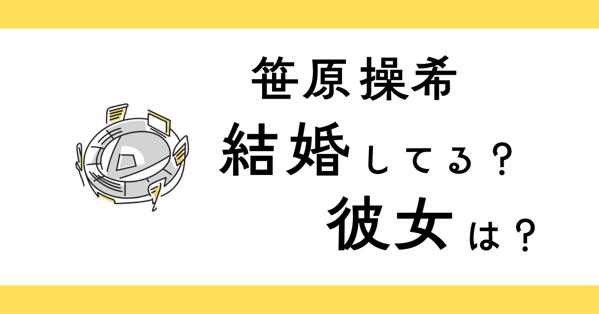 笹原操希に彼女の噂は？