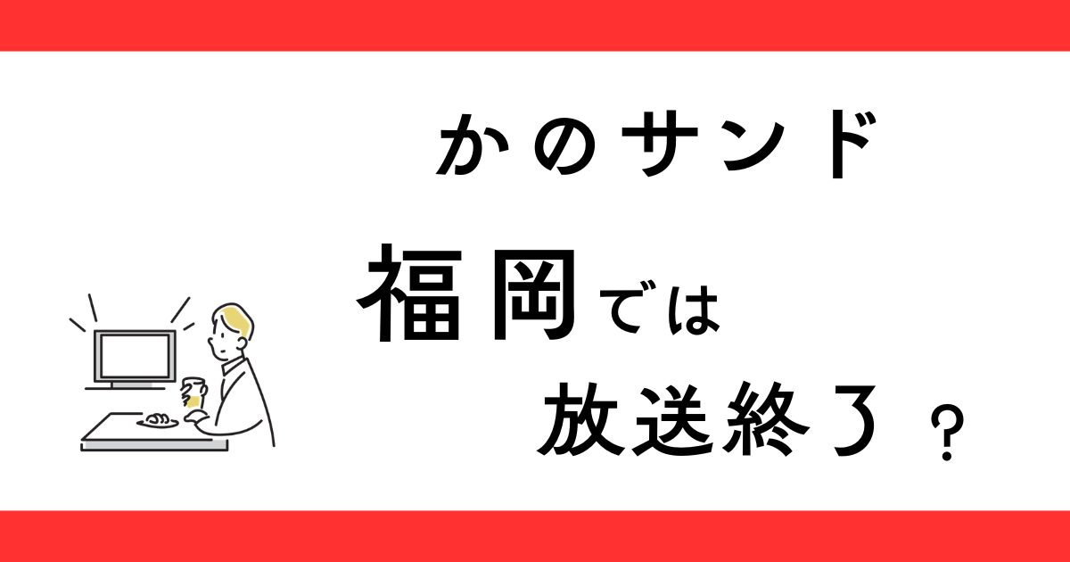 かのサンド 福岡では放送終了？