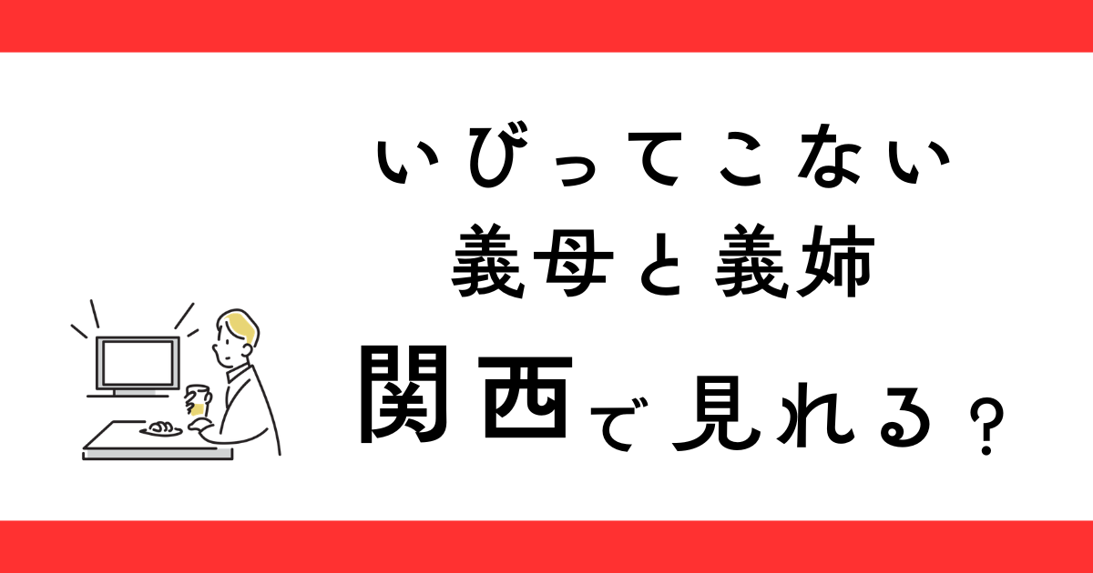 『いびってこない義母と義姉』関西で見れる？
