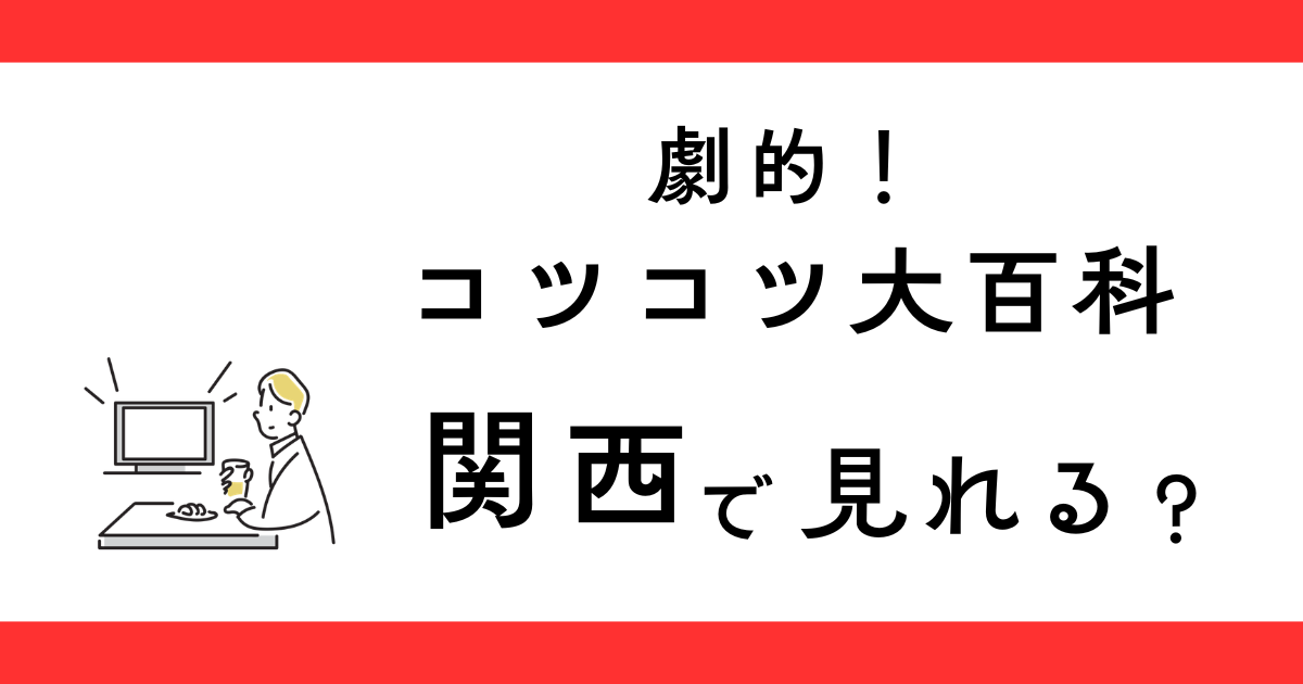 『劇的！コツコツ大百科』関西で放送される？